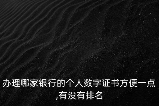 辦理哪家銀行的個人數(shù)字證書方便一點,有沒有排名