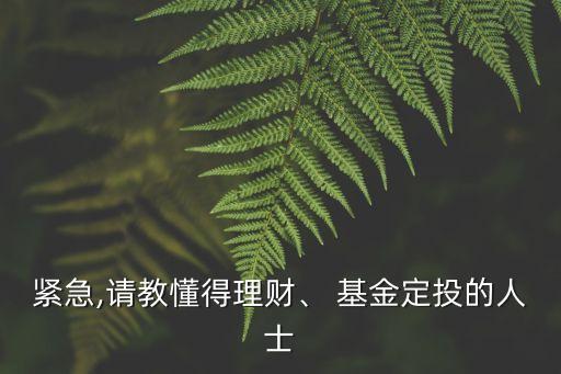 緊急,請(qǐng)教懂得理財(cái)、 基金定投的人士
