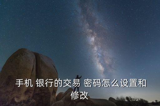  手機 銀行的交易 密碼怎么設(shè)置和修改