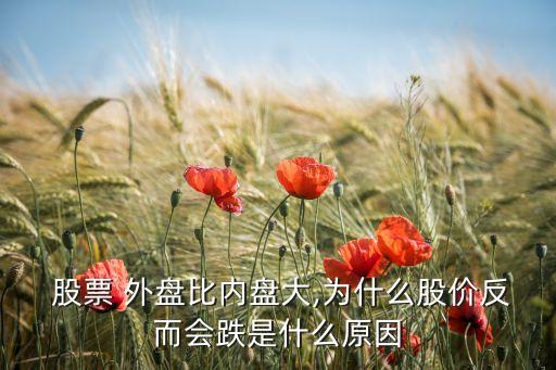  股票 外盤(pán)比內(nèi)盤(pán)大,為什么股價(jià)反而會(huì)跌是什么原因