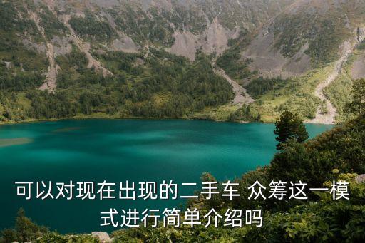 可以對(duì)現(xiàn)在出現(xiàn)的二手車 眾籌這一模式進(jìn)行簡單介紹嗎