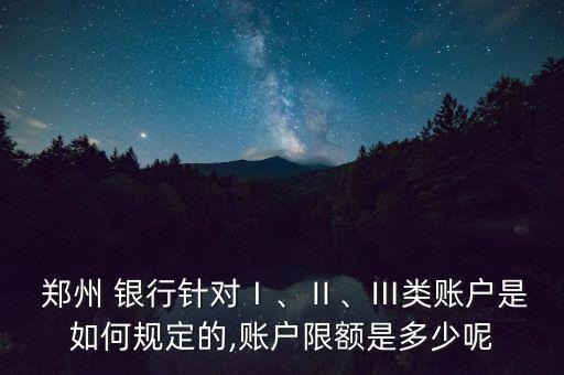  鄭州 銀行針對(duì)Ⅰ、Ⅱ、Ⅲ類賬戶是如何規(guī)定的,賬戶限額是多少呢