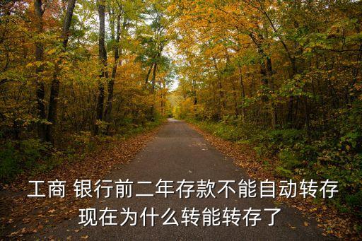  工商 銀行前二年存款不能自動轉(zhuǎn)存現(xiàn)在為什么轉(zhuǎn)能轉(zhuǎn)存了