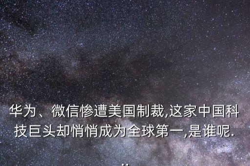 華為、微信慘遭美國(guó)制裁,這家中國(guó)科技巨頭卻悄悄成為全球第一,是誰(shuí)呢...