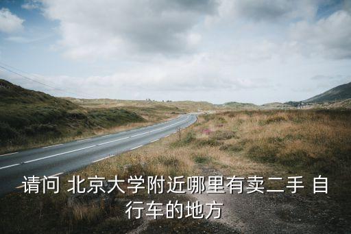 請(qǐng)問(wèn) 北京大學(xué)附近哪里有賣二手 自行車的地方