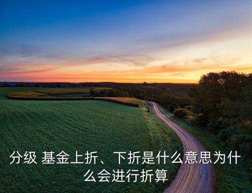 分級 基金上折、下折是什么意思為什么會進(jìn)行折算