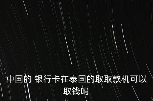 中國(guó)的 銀行卡在泰國(guó)的取取款機(jī)可以取錢(qián)嗎