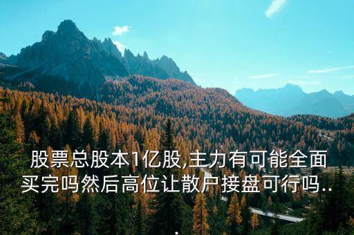  股票總股本1億股,主力有可能全面買(mǎi)完嗎然后高位讓散戶(hù)接盤(pán)可行嗎...