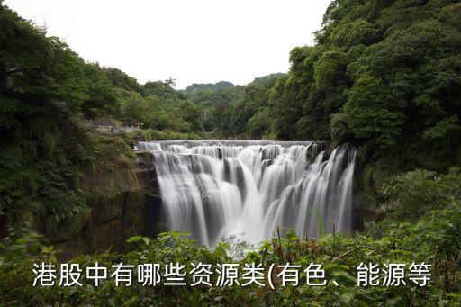  港股中有哪些資源類(有色、能源等