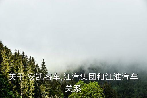 關于 安凱客車,江汽集團和江淮汽車關系