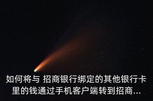 如何將與 招商銀行綁定的其他銀行卡里的錢(qián)通過(guò)手機(jī)客戶(hù)端轉(zhuǎn)到招商...