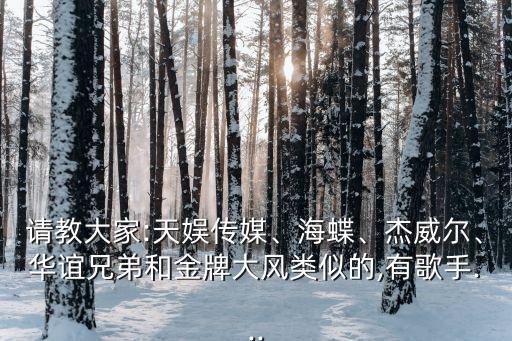 請(qǐng)教大家:天娛傳媒、海蝶、杰威爾、華誼兄弟和金牌大風(fēng)類似的,有歌手...