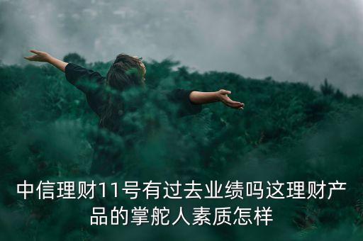 中信理財(cái)11號(hào)有過去業(yè)績(jī)嗎這理財(cái)產(chǎn)品的掌舵人素質(zhì)怎樣