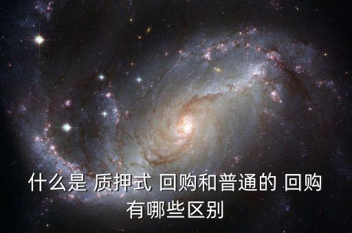 什么是 質(zhì)押式 回購和普通的 回購有哪些區(qū)別