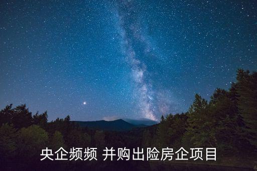 央企頻頻 并購出險房企項目