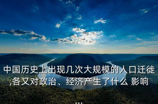 中國歷史上出現(xiàn)幾次大規(guī)模的人口遷徙,各又對政治、經(jīng)濟(jì)產(chǎn)生了什么 影響...