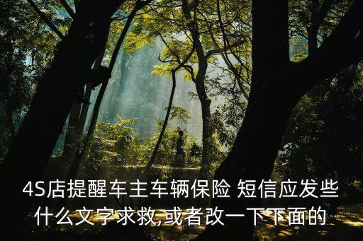 4S店提醒車主車輛保險(xiǎn) 短信應(yīng)發(fā)些什么文字求救,或者改一下下面的