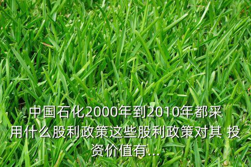 中國(guó)石化2000年到2010年都采用什么股利政策這些股利政策對(duì)其 投資價(jià)值有...