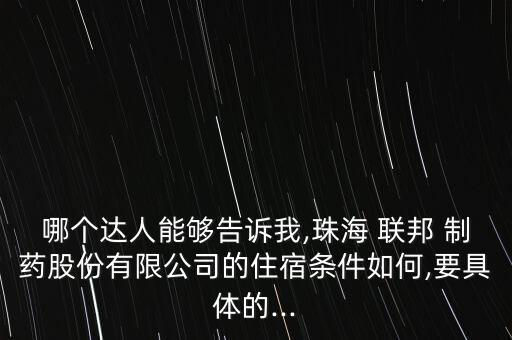 哪個達(dá)人能夠告訴我,珠海 聯(lián)邦 制藥股份有限公司的住宿條件如何,要具體的...