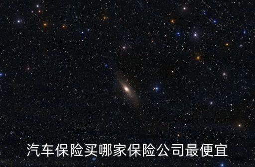 汽車(chē)保險(xiǎn)買(mǎi)哪家保險(xiǎn)公司最便宜