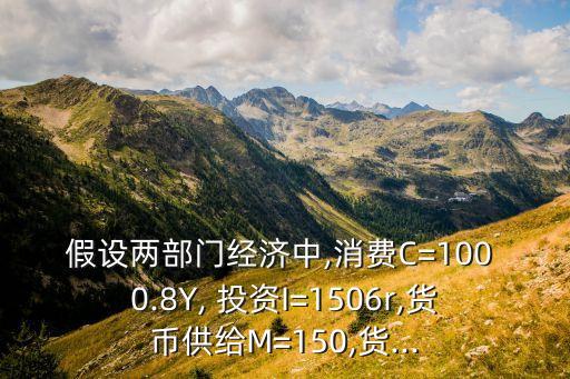 假設兩部門經(jīng)濟中,消費C=100 0.8Y, 投資I=1506r,貨幣供給M=150,貨...