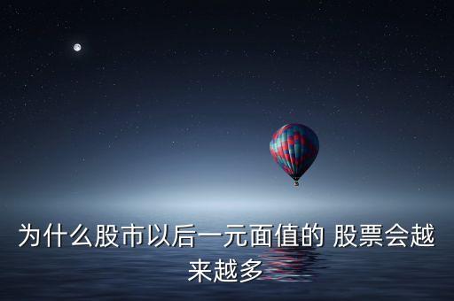 為什么股市以后一元面值的 股票會(huì)越來(lái)越多