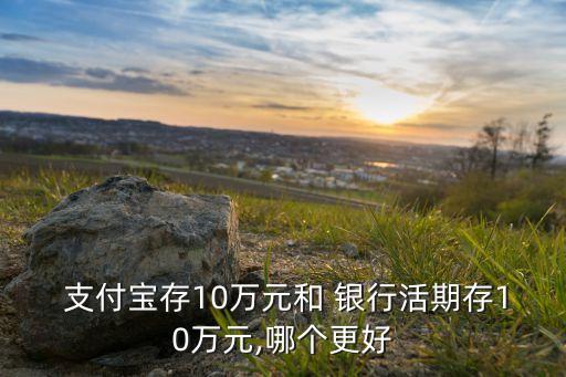 支付寶存10萬元和 銀行活期存10萬元,哪個更好