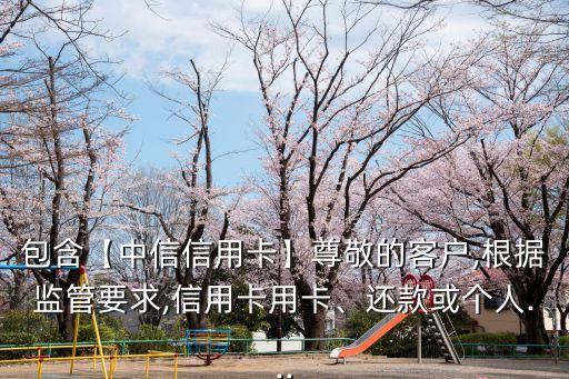 包含【中信信用卡】尊敬的客戶,根據(jù)監(jiān)管要求,信用卡用卡、還款或個(gè)人...