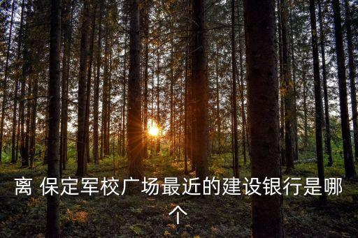 離 保定軍校廣場(chǎng)最近的建設(shè)銀行是哪個(gè)