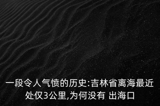 一段令人氣憤的歷史:吉林省離海最近處僅3公里,為何沒有 出?？? class=