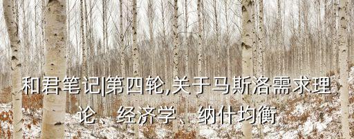 和君筆記|第四輪,關于馬斯洛需求理論、經濟學、納什均衡