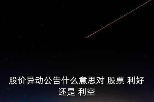 股價異動公告什么意思對 股票 利好還是 利空