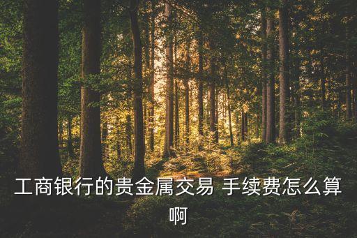中國(guó)實(shí)物黃金賣(mài)出手續(xù)費(fèi),銀行買(mǎi)實(shí)物黃金手續(xù)費(fèi)多少