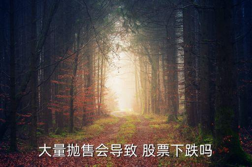 大量拋售會(huì)導(dǎo)致 股票下跌嗎