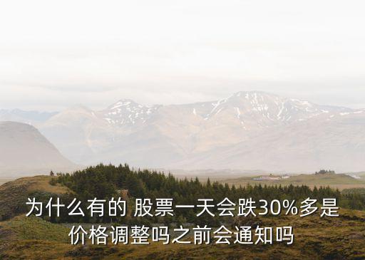 為什么有的 股票一天會(huì)跌30%多是價(jià)格調(diào)整嗎之前會(huì)通知嗎