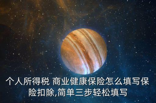 個(gè)人所得稅 商業(yè)健康保險(xiǎn)怎么填寫保險(xiǎn)扣除,簡(jiǎn)單三步輕松填寫