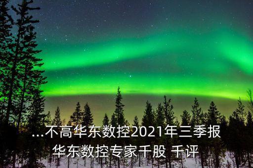 ...不高華東數控2021年三季報華東數控專家千股 千評