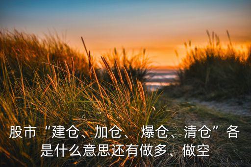 股市“建倉、加倉、 爆倉、清倉”各是什么意思還有做多、做空