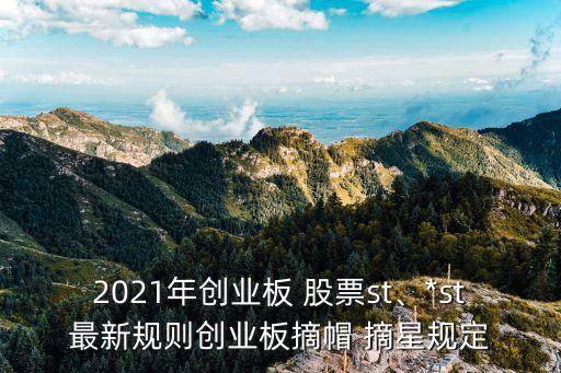 2021年創(chuàng)業(yè)板 股票st、*st最新規(guī)則創(chuàng)業(yè)板摘帽 摘星規(guī)定