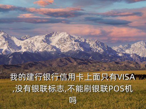我的建行銀行信用卡上面只有VISA,沒有銀聯(lián)標(biāo)志,不能刷銀聯(lián)POS機(jī)嗎