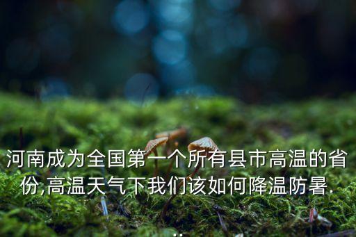 河南成為全國第一個所有縣市高溫的省份,高溫天氣下我們該如何降溫防暑...