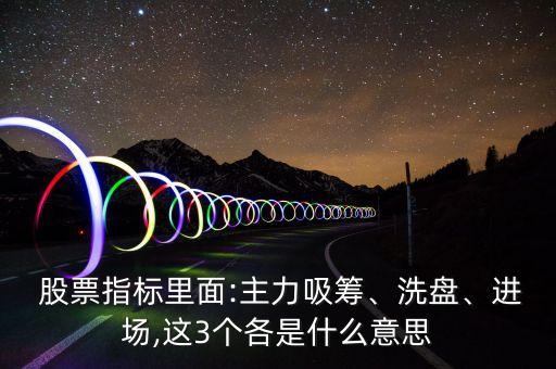  股票指標(biāo)里面:主力吸籌、洗盤、進(jìn)場,這3個(gè)各是什么意思