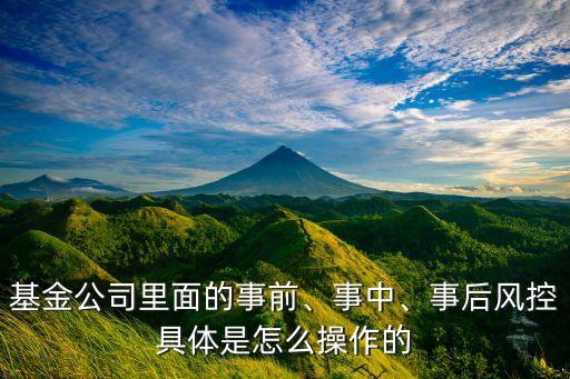 基金公司里面的事前、事中、事后風(fēng)控具體是怎么操作的
