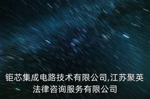江蘇鉅芯集成電路技術(shù)有限公司,江蘇聚英法律咨詢服務(wù)有限公司