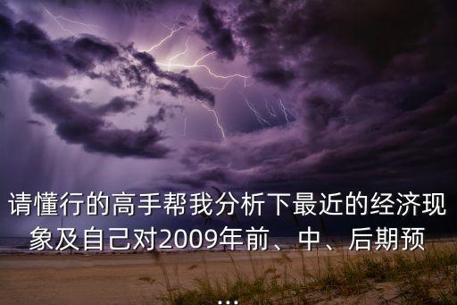 請(qǐng)懂行的高手幫我分析下最近的經(jīng)濟(jì)現(xiàn)象及自己對(duì)2009年前、中、后期預(yù)...