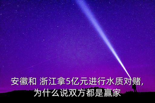 安徽和 浙江拿5億元進行水質(zhì)對賭,為什么說雙方都是贏家