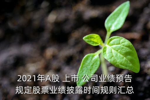 2021年A股 上市 公司業(yè)績預告規(guī)定股票業(yè)績披露時間規(guī)則匯總