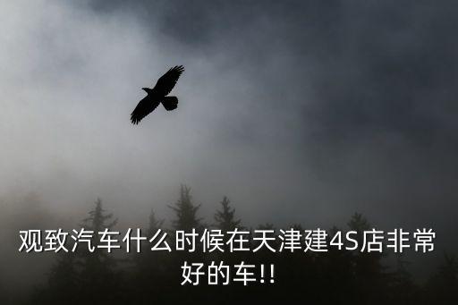 觀致汽車什么時(shí)候在天津建4S店非常好的車!!
