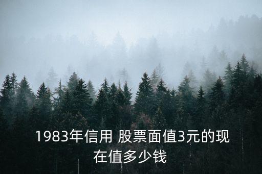  1983年信用 股票面值3元的現在值多少錢