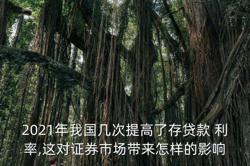 2021年我國幾次提高了存貸款 利率,這對證券市場帶來怎樣的影響